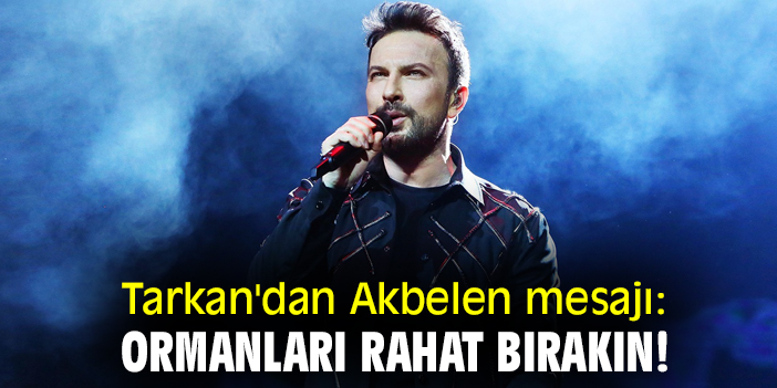 Tarkan'dan Akbelen mesajı: Ormanları rahat bırakın!
