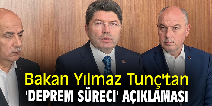 Bakan Yılmaz Tunç'tan 'Deprem süreci' açıklaması