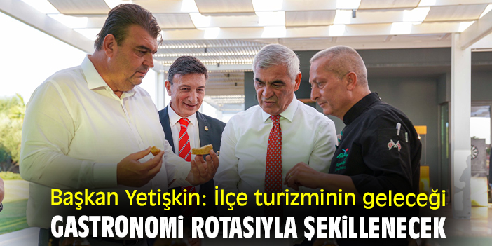 Başkan Yetişkin: Seferihisar turizminin geleceği gastronomi rotasıyla şekillendirecek