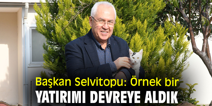 Başkan Selvitopu: Örnek bir yatırımı devreye aldık