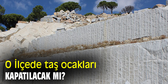 O İlçede taş ocakları kapatılacak mı?