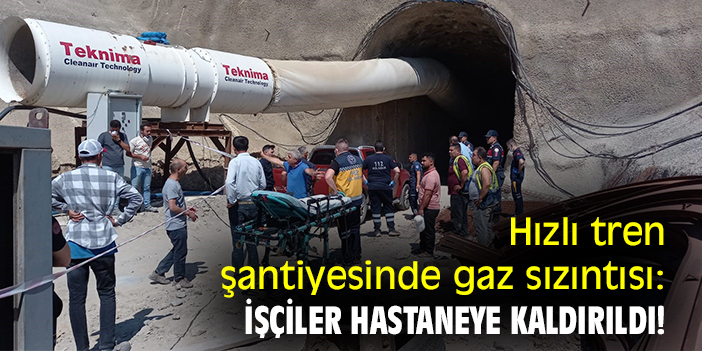 Hızlı tren şantiyesinde gaz sızıntısı: İşçiler hastaneye kaldırıldı!