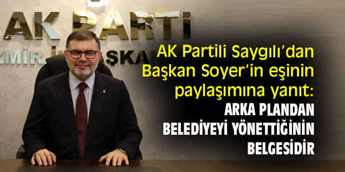 AK Partili Saygılı’dan Başkan Soyer’in eşinin paylaşımına yanıt: Arka plandan belediyeyi yönettiğinin belgesidir