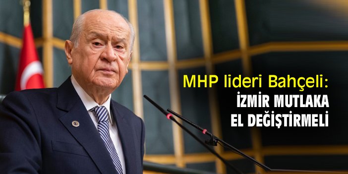 MHP lideri Bahçeli: İzmir, mutlaka el değiştirmeli