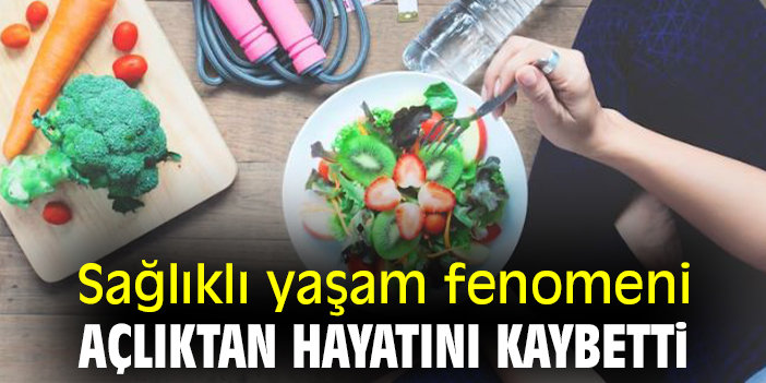 Sağlıklı yaşam fenomeni açlıktan hayatını kaybetti