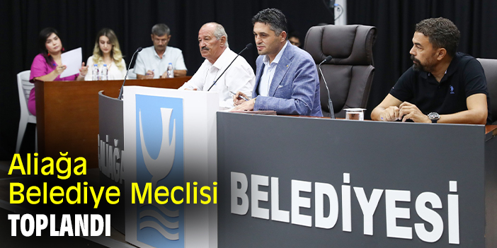 Aliağa Belediye Meclisi toplandı
