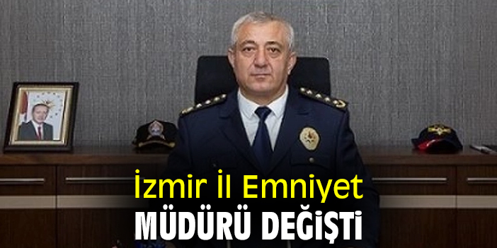 İzmir İl Emniyet Müdürü değişti