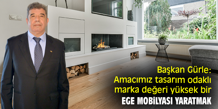 Başkan Gürle: Amacımız tasarım odaklı marka değeri yüksek bir Ege Mobilyası yaratmak