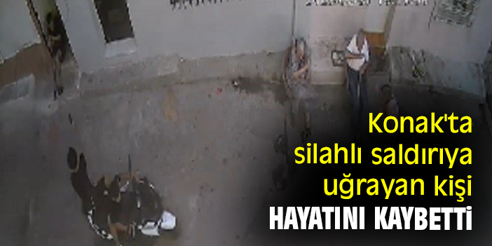 Konak'ta silahlı saldırıya uğrayan kişi hayatını kaybetti