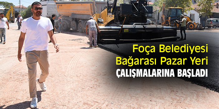 Foça Belediyesi  Bağarası Pazar Yeri çalışmalarına başladı