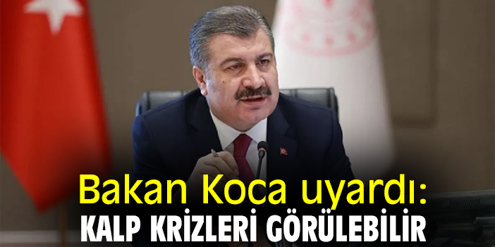 Bakan Koca uyardı: Kalp krizleri görülebilir