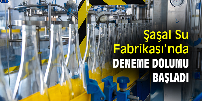 Şaşal Su Fabrikası’nda deneme dolumu başladı