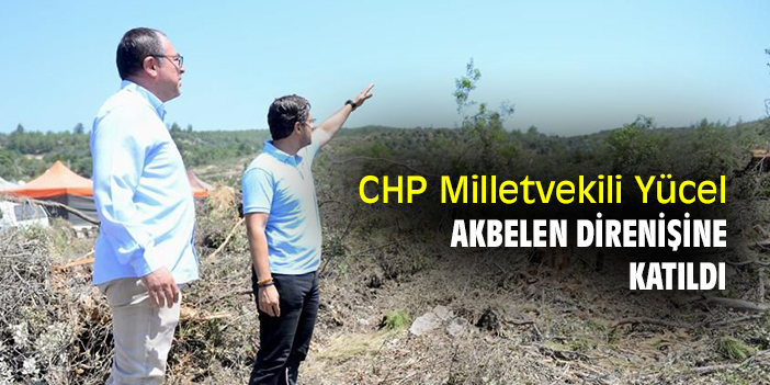 CHP Milletvekili Yücel, Akbelen Direnişine katıldı