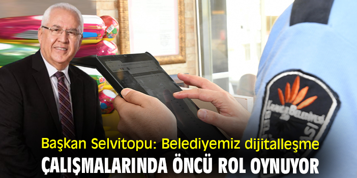 Başkan Selvitopu: Belediyemiz dijitalleşme çalışmalarında öncü rol oynuyor