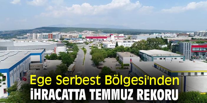 Ege Serbest Bölgesi'nden ihracatta temmuz rekoru