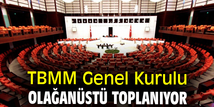 TBMM Genel Kurulu olağanüstü toplanıyor