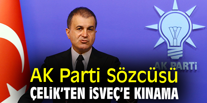 AK Parti Sözcüsü Çelik’ten İsveç’e kınama