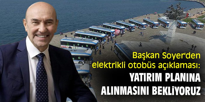 Başkan Soyer'den elektrikli otobüs açıklaması: Yatırım planına alınmasını bekliyoruz