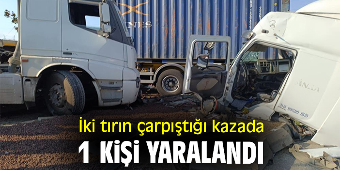İki tırın çarpıştığı kazada 1 kişi yaralandı