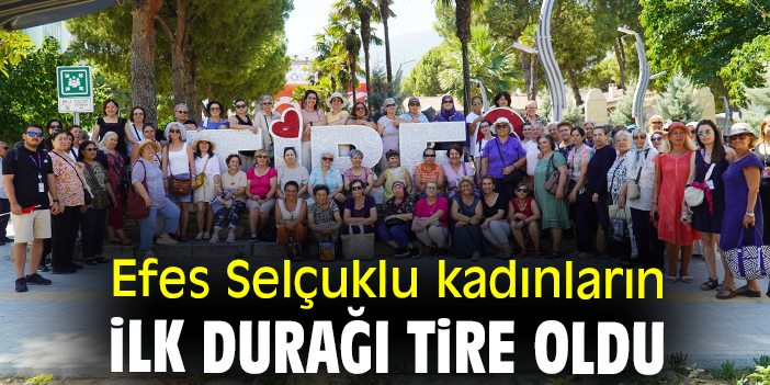 Efes Selçuklu kadınların ilk durağı Tire oldu