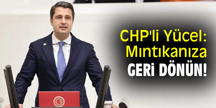 CHP'li Yücel: Mıntıkanıza geri dönün!