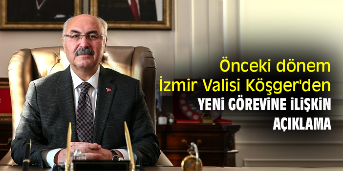 Önceki dönem İzmir Valisi Köşger'den yeni görevine ilişkin açıklama
