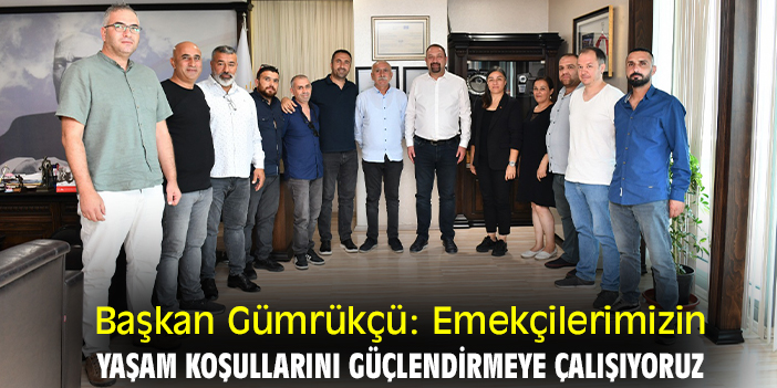 Başkan Gümrükçü: Emekçilerimizin yaşam koşullarını güçlendirmeye çalışıyoruz
