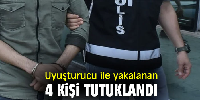 Uyuşturucu ile yakalanan 4 kişi tutuklandı