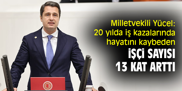 Milletvekili Yücel: 20 yılda iş kazalarında hayatını kaybeden işçi sayısı 13 kat arttı