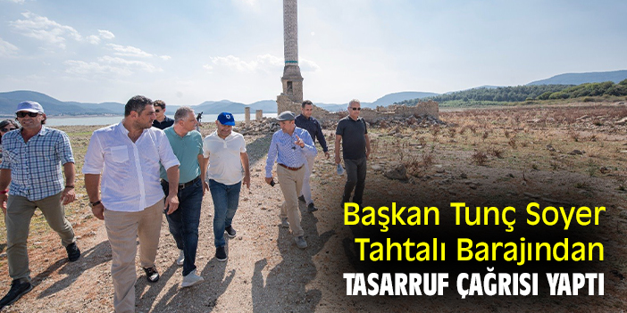 Başkan Tunç Soyer, Tahtalı Barajından tasarruf çağrısı yaptı