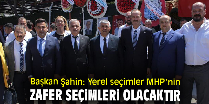 Başkan Şahin: Yerel seçimler MHP’nin zafer seçimleri olacaktır