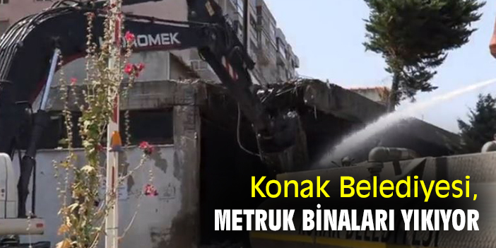 Konak Belediyesi, metruk binaları yıkıyor