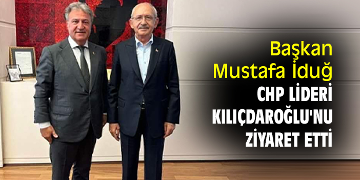 Başkan Mustafa İduğ, CHP lideri Kılıçdaroğlu'nu ziyaret etti