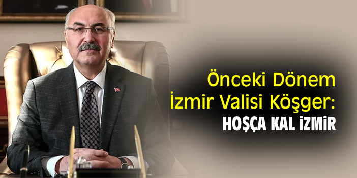 Önceki Dönem İzmir Valisi Köşger: Hoşça kal İzmir