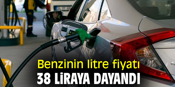 Benzinin litre fiyatı 38 liraya dayandı