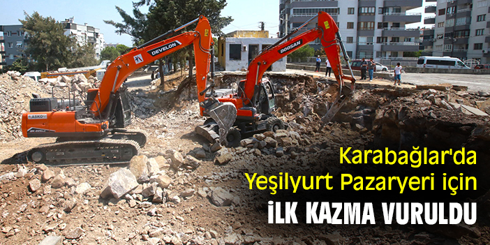 Karabağlar'da Yeşilyurt Pazaryeri için ilk kazma vuruldu