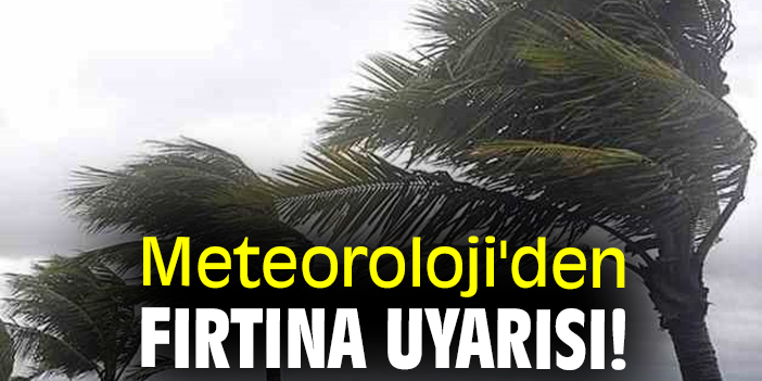 Meteoroloji'den fırtına uyarısı!