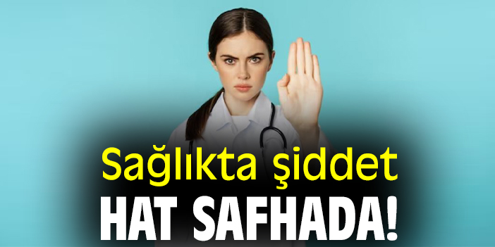 Sağlıkta şiddet hat safhada!