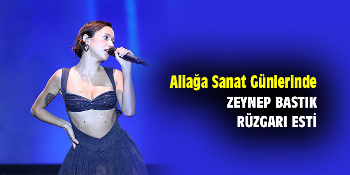 Aliağa Sanat Günlerinde Zeynep Bastık rüzgarı esti