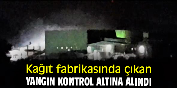 Kağıt fabrikasında çıkan yangın kontrol altına alındı