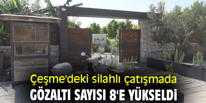 Çeşme'deki silahlı çatışmada gözaltı sayısı 8'e yükseldi