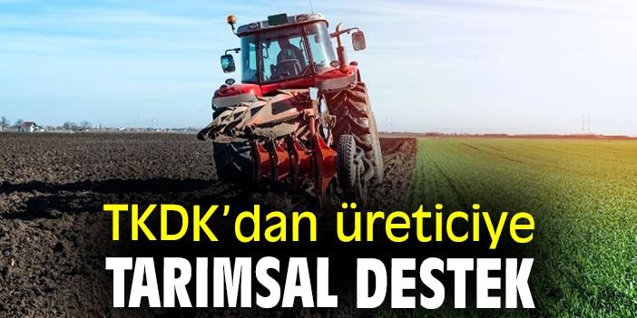 TKDK’dan üreticiye tarımsal destek
