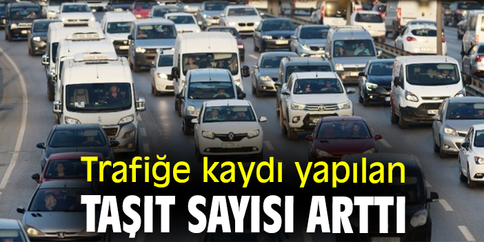 Trafiğe kaydı yapılan taşıt sayısı arttı