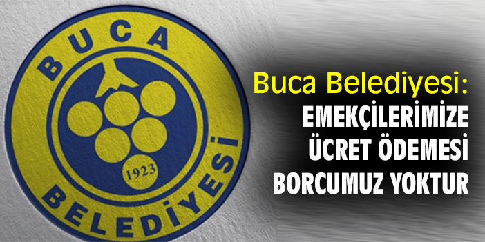 Buca Belediyesi: Emekçilerimize ücret ödemesi borcumuz yoktur