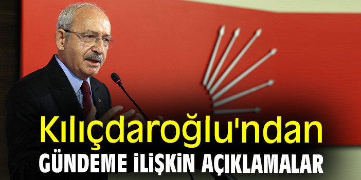 Kılıçdaroğlu'ndan gündeme ilişkin açıklamalar