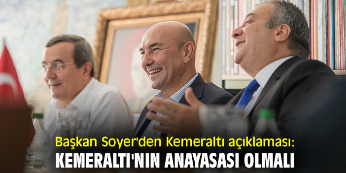Başkan Soyer'den Kemeraltı açıklaması: Kemeraltı'nın anayasası olmalı