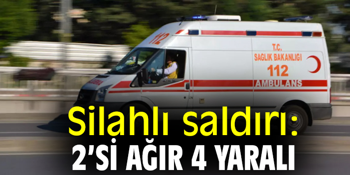 Silahlı saldırı: 2’si ağır 4 yaralı