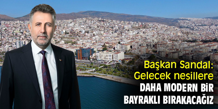 Başkan Sandal: Gelecek nesillere daha modern bir Bayraklı bırakacağız