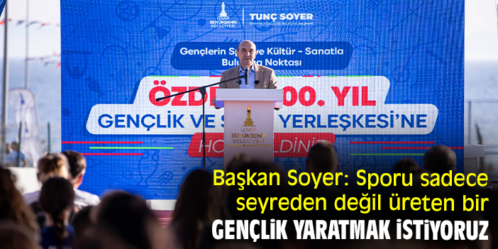 Başkan Soyer: Sporu sadece seyreden değil üreten bir gençlik yaratmak istiyoruz