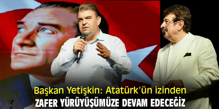 Başkan Yetişkin: Atatürk’ün izinden  zafer yürüyüşümüze devam edeceğiz